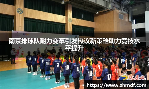 Bwin体育南京排球队耐力变革引发热议新策略助力竞技水平提升