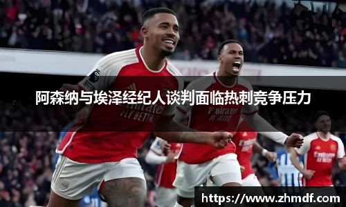 Bwin体育阿森纳与埃泽经纪人谈判面临热刺竞争压力